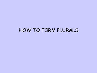 HOW TO FORM PLURALS

 