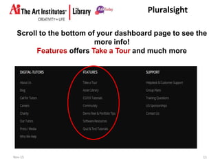 Pluralsight
Scroll to the bottom of your dashboard page to see the
more info!
Features offers Take a Tour and much more
Nov-15 11
 