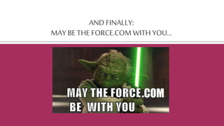 AND FINALLY:
MAY BE THE FORCE.COM WITH YOU...
 