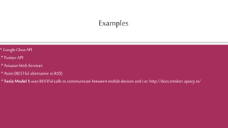 Examples
* Google Glass API
* Twitter API
* AmazonWeb Services
* Atom (RESTful alternative to RSS)
* Tesla ModelS uses RESTful calls to communicate between mobile devices and car:http://docs.timdorr.apiary.io/
 