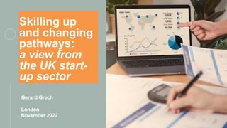 Skilling up
and changing
pathways:
a view from
the UK start-
up sector
Gerard Grech
London
November 2022
 