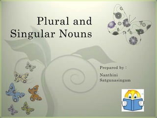 Plural and
Singular Nouns


                 Prepared by :
                 Nanthini
                 Satgunasingam
 