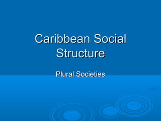 Caribbean Social
Structure
Plural Societies

 