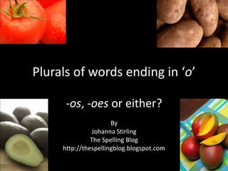 Plurals of words ending in ‘o’ -os, -oes or either? By Johanna Stirling The Spelling Blog http://thespellingblog.blogspot.com 