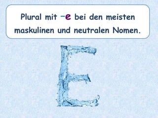 Plural mit –e bei den meisten
maskulinen und neutralen Nomen.
 