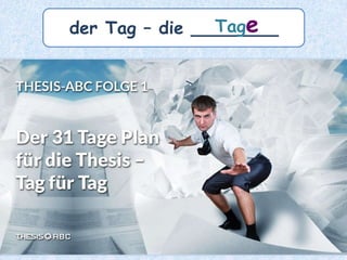 der Tag – die ________Tage
 