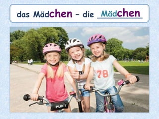 das Kind – die ___________Kinder
 