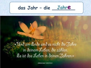 das Jahr – die ________Jahre
 