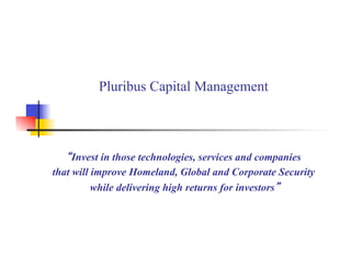 Pluribus Capital Management
Invest in those technologies, services and companies
that will improve Homeland, Global and Corporate Security
while delivering high returns for investors
 