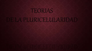 TEORIAS
DE LA PLURICELULARIDAD
 