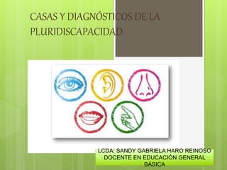 CASAS Y DIAGNÓSTICOS DE LA
PLURIDISCAPACIDAD
LCDA: SANDY GABRIELA HARO REINOSO
DOCENTE EN EDUCACIÓN GENERAL
BÁSICA
 