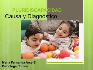 PLURIDISCAPACIDAD
Causa y Diagnóstico
María Fernanda Arce B.
Psicóloga Clínica
 