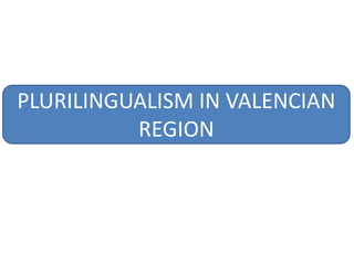 PLURILINGUALISM IN VALENCIAN
REGION
 
