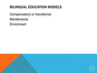 BILINGUAL EDUCATION MODELS
Compensatory or transitional
Manteinance
Enrichment
13
 