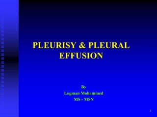 1
PLEURISY & PLEURAL
EFFUSION
By
Logman Mohammed
MS - MSN
 