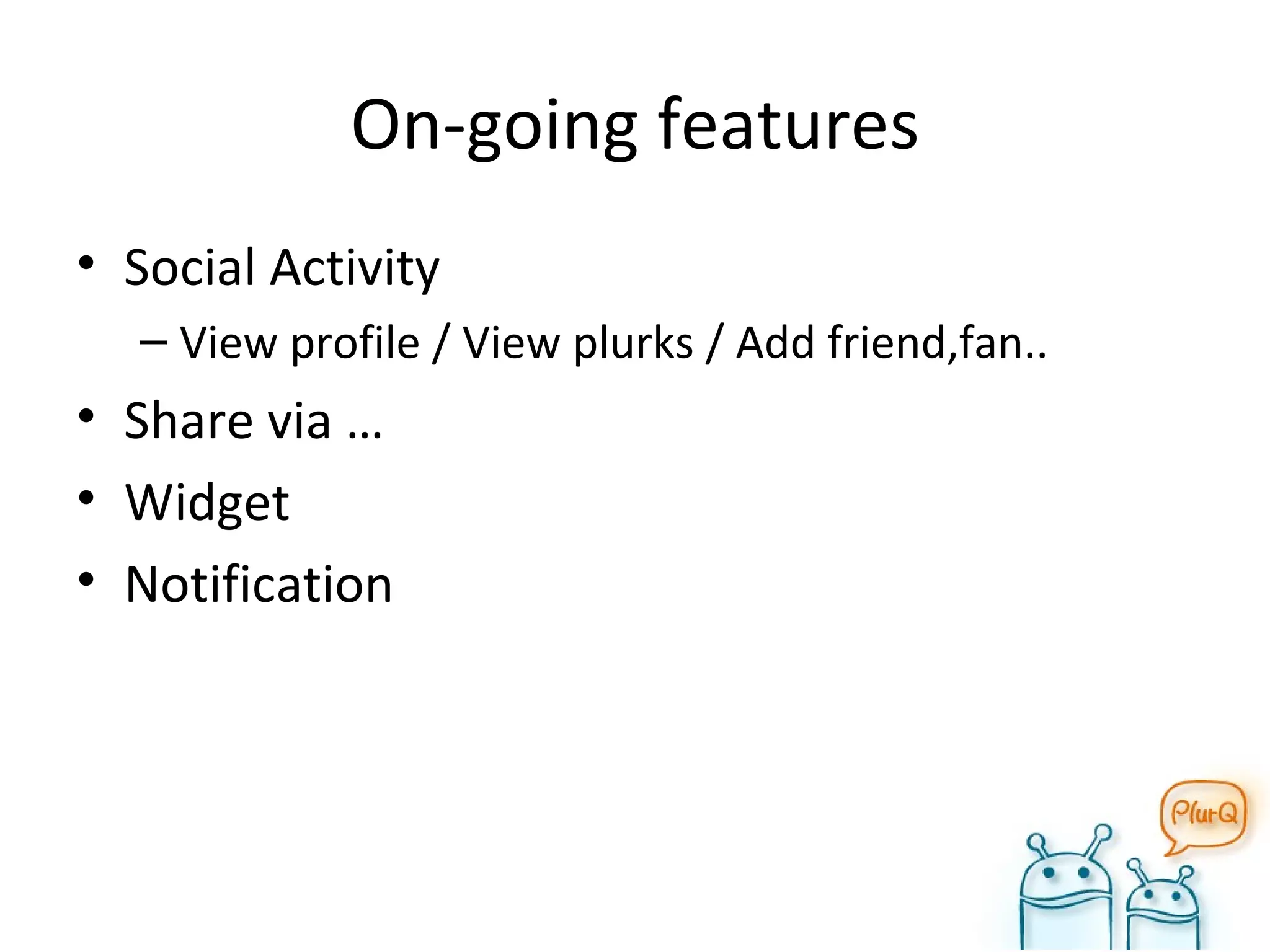 On-going features Social Activity View profile / View plurks / Add friend,fan.. Share via … Widget Notification 