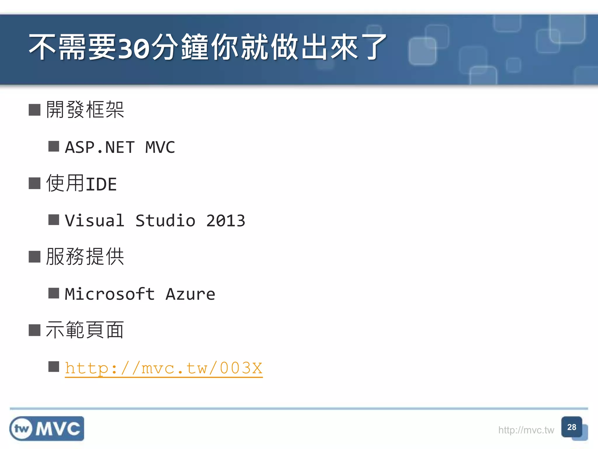 http://mvc.tw
 開發框架
 ASP.NET MVC
 使用IDE
 Visual Studio 2013
 服務提供
 Microsoft Azure
 示範頁面
 http://mvc.tw/003X
不需要30分鐘你就做出來了
28
 