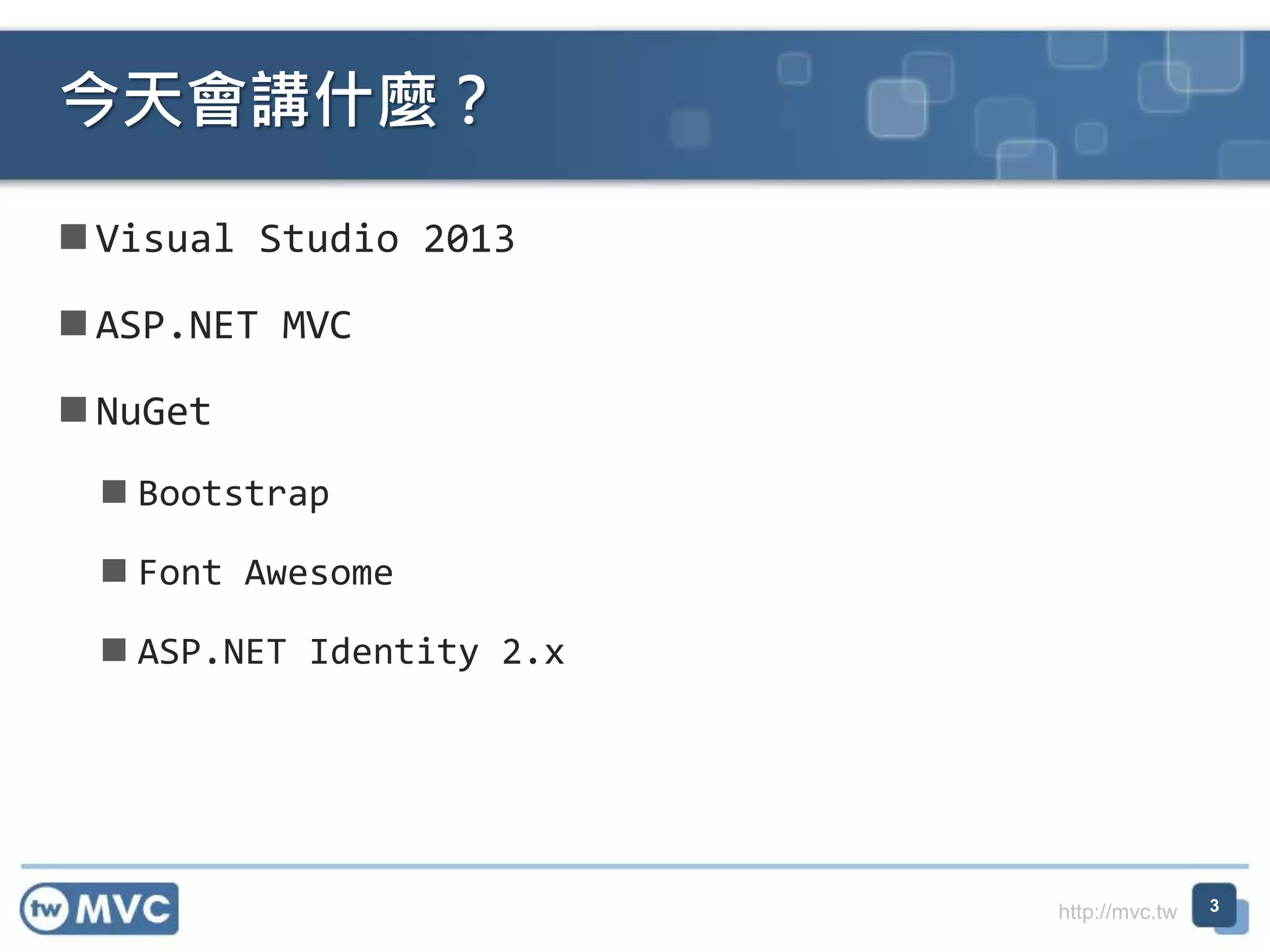http://mvc.tw
 Visual Studio 2013
 ASP.NET MVC
 NuGet
 Bootstrap
 Font Awesome
 ASP.NET Identity 2.x
今天會講什麼？
3
 