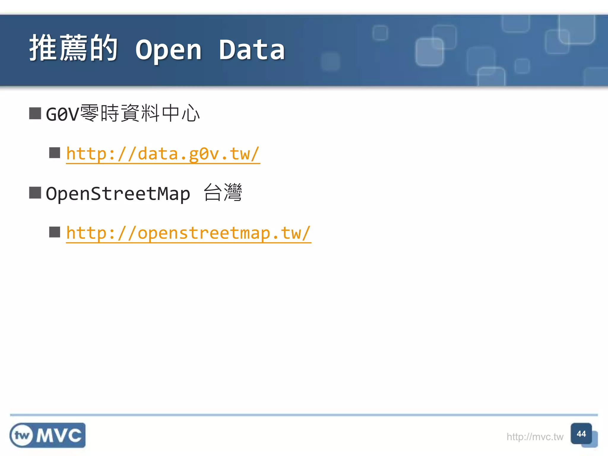 http://mvc.tw
 G0V零時資料中心
 http://data.g0v.tw/
 OpenStreetMap 台灣
 http://openstreetmap.tw/
推薦的 Open Data
44
 