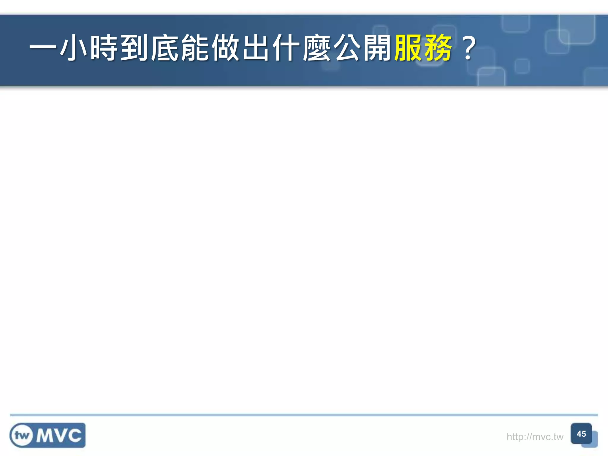 http://mvc.tw
一小時到底能做出什麼公開服務？
45
 
