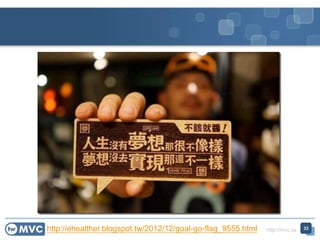 http://mvc.tw 33http://ehealther.blogspot.tw/2012/12/goal-go-flag_9555.html
 