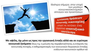 Ιδιαίτερα σήμερα, στην εποχή
των μεγάλων
κοινωνικοοικονομικών
αλλαγών και προκλήσεων
Με οφέλη, όχι μόνο ως προς την εργασιακή ένταξη αλλά και σε ευρύτερα
κοινωνικά ζητήματα όπως π.χ η μείωση της παραβατικότητας, η ενίσχυση της
κοινωνικής συνοχής, ο εκδημοκρατισμός των κοινωνικών διεργασιών ένταξης
ευάλωτων κοινωνικών ομάδων κά
 