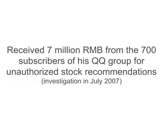 Received 7 million RMB from the 700 subscribers of his QQ group for unauthorized stock recommendations (investigation in July 2007) 