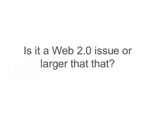Is it a Web 2.0 issue or larger that that? 
