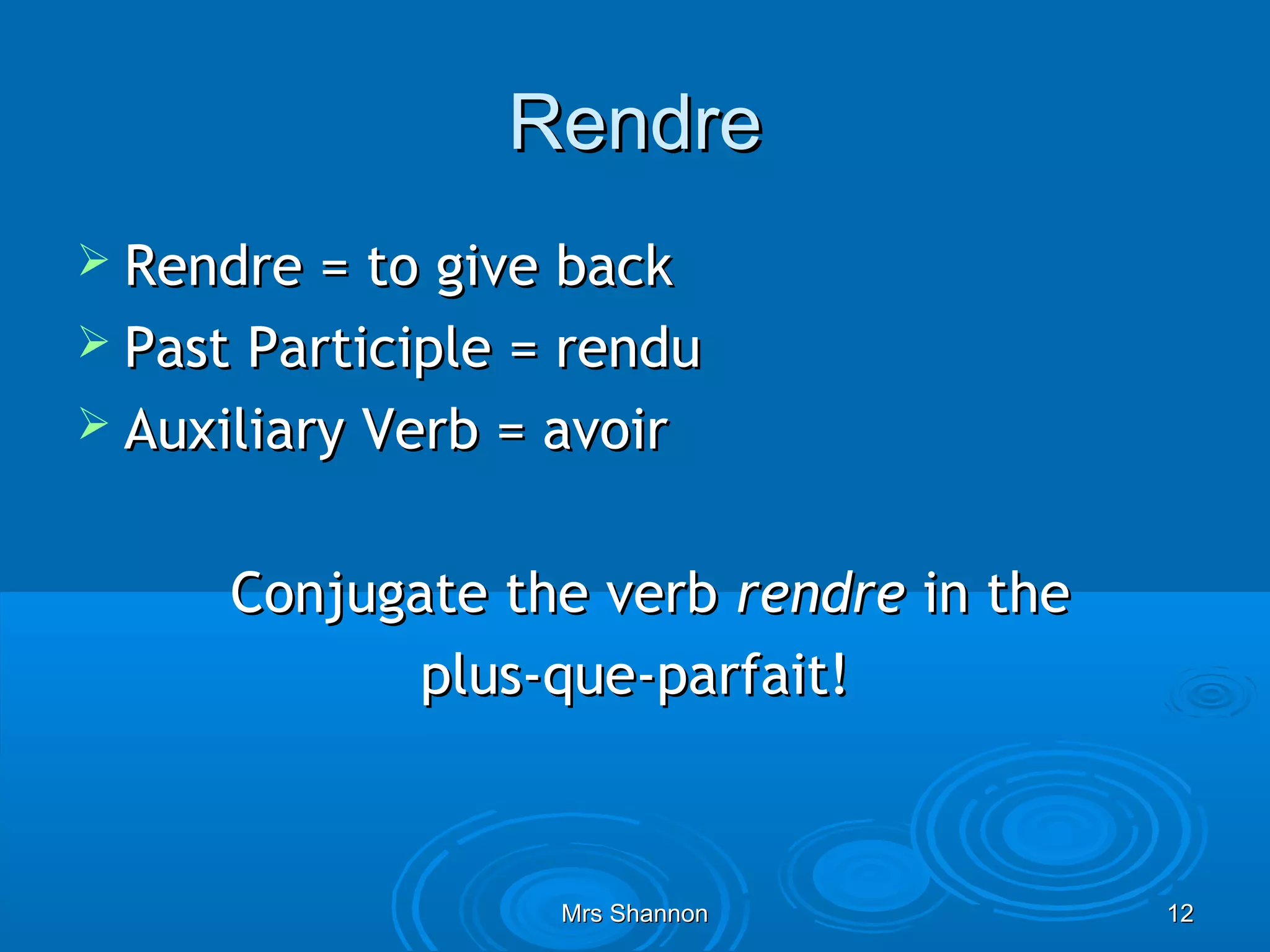 Rendre
 Rendre  = to give back
 Past Participle = rendu
 Auxiliary Verb = avoir


      Conjugate the verb rendre in the
             plus-que-parfait!



                   Mrs Shannon           12
 