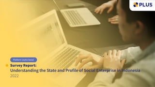 Survey Report:
Understanding the State and Profile of Social Enterprise in Indonesia
2022
Platform Usaha Sosial
 
