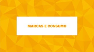 MARCAS E CONSUMO
 