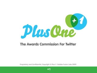 The Awards Commission For Twitter




Proprietary and Confidential, Copyright © Plus 1 / Bubble Fusion Labs 2009


                                   +1
 