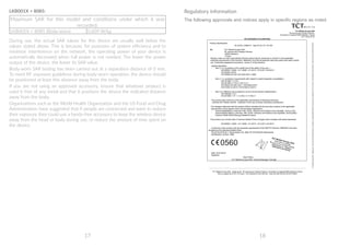 17 18
LKB001X + 8085:
Maximum SAR for this model and conditions under which it was
recorded:
LKB001X + 8085 (Body-worn) 0.609 W/kg
During use, the actual SAR values for this device are usually well below the
values stated above. This is because, for purposes of system efficiency and to
minimize interference on the network, the operating power of your device is
automatically decreased when full power is not needed. The lower the power
output of the device, the lower its SAR value.
Body-worn SAR testing has been carried out at a separation distance of 0 mm.
To meet RF exposure guidelines during body-worn operation, the device should
be positioned at least this distance away from the body.
If you are not using an approved accessory, ensure that whatever product is
used is free of any metal and that it positions the device the indicated distance
away from the body.
Organizations such as the World Health Organization and the US Food and Drug
Administration have suggested that if people are concerned and want to reduce
their exposure they could use a hands-free accessory to keep the wireless device
away from the head or body during use, or reduce the amount of time spent on
the device.
Regulatory information
The following approvals and notices apply in specific regions as noted.
TCT Mobile Europe SAS
55 Avenue des Champs Pierreux,
Immeuble Le Capitole 92000 Nanterre, France
+33 1 46 52 61 00
____________________________________________________________________________________________________________________
TCT Mobile Europe SAS - Siège social : 55 Avenue des Champs Pierreux, Immeuble Le Capitole 92000 Nanterre France
SAS au capital de 23 031 072 euros - RCS Nanterre B 440 038 222 - Siret 440 038 222 000 38 APE 4652Z
EC declaration of conformity
Product identification:
ALCATEL LKB001X type PLUS 10'' LTE KB
We TCT Mobile Europe SAS
55, avenue des Champs Pierreux
92000 Nanterre
France
Declare under our sole responsibility that the product above mentioned is conform to the applicable
essential requirements of the directive 1999/5/EC and that all essential radio test suites have been carried
out. Conformity assessment procedure : annex IV of the directive.
Applied standards :
- Item 3.1.a ( protection of the health and of the safety of the user ) :
- EN 60950-1:2006 + A11:2009 + A1:2010 + A12:2011+A2:2013
- EN 62209-2:2010
- EN 50566:2013/AC:2014/EN 62311:2008
- Item 3.1.b ( protection requirements with respect to electromagnetic compatibility ) :
- EN 301489-1 V1.9.2
- EN 301489-17 V2.2.1/-24 V1.5.1
- EN 55022:2010/AC:2011 / EN 55024:2010
- EN 61000-3-2:2014 / EN 61000-3-3:2013
- Item 3.2 ( effective use of spectrum so as to avoid harmful interferences ) :
- EN 300328 V1.9.1
- EN 301908-1 V7.1.1/-2 V6.2.1/-13 V6.2.1
This product also conforms to the applicable requirements of following directives:
- directive 2011/65/EU (RoHS - restriction of the use of certain hazardous substances)
The chargers delivered with this product (When included into the box) also conform to the applicable
requirements of the relevant Union harmonisation legislations :
- Directive2006/95/EC (until April 19th, 2016) / Directive 2014/35/EU (from April20th, 2016) (LVD)
- Directive2004/108/EC (until April 19th, 2016) / Directive 2014/30/EU (from April20th, 2016) (EMC)
- Directive 2009/125/EC(Energy Related Product)
This product can connect with a Common Mobile Phone Charger which complies with below standards:
- EN 60950-1:2006 + A11:2009 + A1:2010 + A12:2011+A2:2013
Conformity of this product with the essential requirements of the RTTE Directive 1999/5/EC has been
reviewed by the following Notified Body:
TELEFICATION B.V. Edisonstraat 12A, 6902 PK ZEVENAAR Netherlands
Identification number: 0560
Date :2016-05-07
Signature
Alain Pakiry
TCT Mobile Europe SAS / General Manager, Europe .
TCTMobileEuropeSAS-Siègesocial:55AvenuedesChampsPierreux,ImmeubleLeCapitole92000NanterreFranceSASaucapitalde23031072euros-RCSNanterreB440038222-Siret44003822200038APE4652Z
0560
 