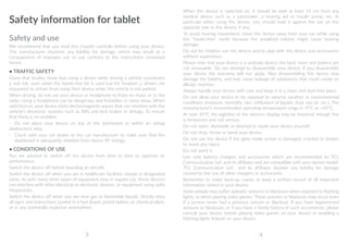 3 4
Safety information for tablet
Safety and use
We recommend that you read this chapter carefully before using your device.
The manufacturer disclaims any liability for damage, which may result as a
consequence of improper use or use contrary to the instructions contained
herein.
• TRAFFIC SAFETY
Given that studies show that using a device while driving a vehicle constitutes
a real risk, even when the hands-free kit is used (car kit, headset...), drivers are
requested to refrain from using their device when the vehicle is not parked.
When driving, do not use your device or headphone to listen to music or to the
radio. Using a headphone can be dangerous and forbidden in some areas. When
switched on, your device emits electromagnetic waves that can interfere with the
vehicle’s electronic systems such as ABS anti-lock brakes or airbags. To ensure
that there is no problem:
- 	 Do not place your device on top of the dashboard or within an airbag
deployment area,
- 	 Check with your car dealer or the car manufacturer to make sure that the
dashboard is adequately shielded from device RF energy.
• CONDITIONS OF USE
You are advised to switch off the device from time to time to optimize its
performance.
Switch the device off before boarding an aircraft.
Switch the device off when you are in healthcare facilities, except in designated
areas. As with many other types of equipment now in regular use, these devices
can interfere with other electrical or electronic devices, or equipment using radio
frequencies.
Switch the device off when you are near gas or flammable liquids. Strictly obey
all signs and instructions posted in a fuel depot, petrol station, or chemical plant,
or in any potentially explosive atmosphere.
When the device is switched on, it should be kept at least 15 cm from any
medical device such as a pacemaker, a hearing aid or insulin pump, etc. In
particular when using the device, you should hold it against the ear on the
opposite side to the device, if any.
To avoid hearing impairment, move the device away from your ear while using
the hands-free mode because the amplified volume might cause hearing
damage.
Do not let children use the device and/or play with the device and accessories
without supervision.
Please note that your device is a unibody device, the back cover and battery are
not removable. Do not attempt to disassemble your device. If you disassemble
your device the warranty will not apply. Also disassembling the device may
damage the battery, and may cause leakage of substances that could create an
allergic reaction.
Always handle your device with care and keep it in a clean and dust-free place.
Do not allow your device to be exposed to adverse weather or environmental
conditions (moisture, humidity, rain, infiltration of liquids, dust, sea air, etc.). The
manufacturer's recommended operating temperature range is -0°C to +45°C.
At over 45°C the legibility of the device’s display may be impaired, though this
is temporary and not serious.
Do not open, dismantle or attempt to repair your device yourself.
Do not drop, throw or bend your device.
Do not use the device if the glass made screen is damaged, cracked or broken
to avoid any injury.
Do not paint it.
Use only battery chargers and accessories which are recommended by TCL
Communication Ltd. and its affiliates and are compatible with your device model.
TCL Communication Ltd. and its affiliates disclaim any liability for damage
caused by the use of other chargers or accessories.
Remember to make back-up copies or keep a written record of all important
information stored in your device.
Some people may suffer epileptic seizures or blackouts when exposed to flashing
lights, or when playing video games. These seizures or blackouts may occur even
if a person never had a previous seizure or blackout. If you have experienced
seizures or blackouts, or if you have a family history of such occurrences, please
consult your doctor before playing video games on your device or enabling a
flashing-lights feature on your device.
 