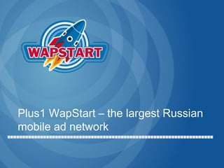 Plus1 WapStart – the largest Russian
mobile ad network
 