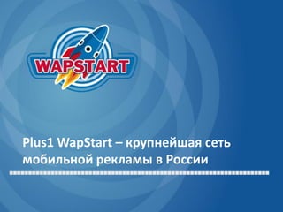 Plus1 WapStart – крупнейшая сеть
мобильной рекламы в России
 