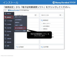 © Money Forward Inc. All Rights Reserved
インストール
「業務設定」から「電子証明書連携ソフト」をクリックしてください。
「電子証明書連携ソフト」を
クリックします
 