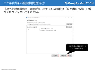 © Money Forward Inc. All Rights Reserved
二つ目以降の金融機関登録②
「証明書を再選択」を
クリックします
「連携中の金融機関」画面が表示されている場合は「証明書を再選択」ボ
タンをクリックしてください。
 