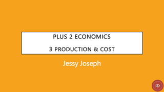 PLUS 2 ECONOMICS
3 PRODUCTION & COST
Jessy Joseph
 