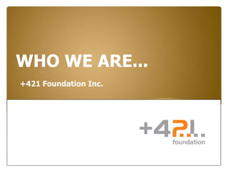 WHO WE ARE...
+421 Foundation Inc.
 