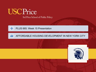 PLUS 665: Week 15 Presentation
AFFORDABLE HOUSING DEVELOPMENT IN NEW YORK CITY
 