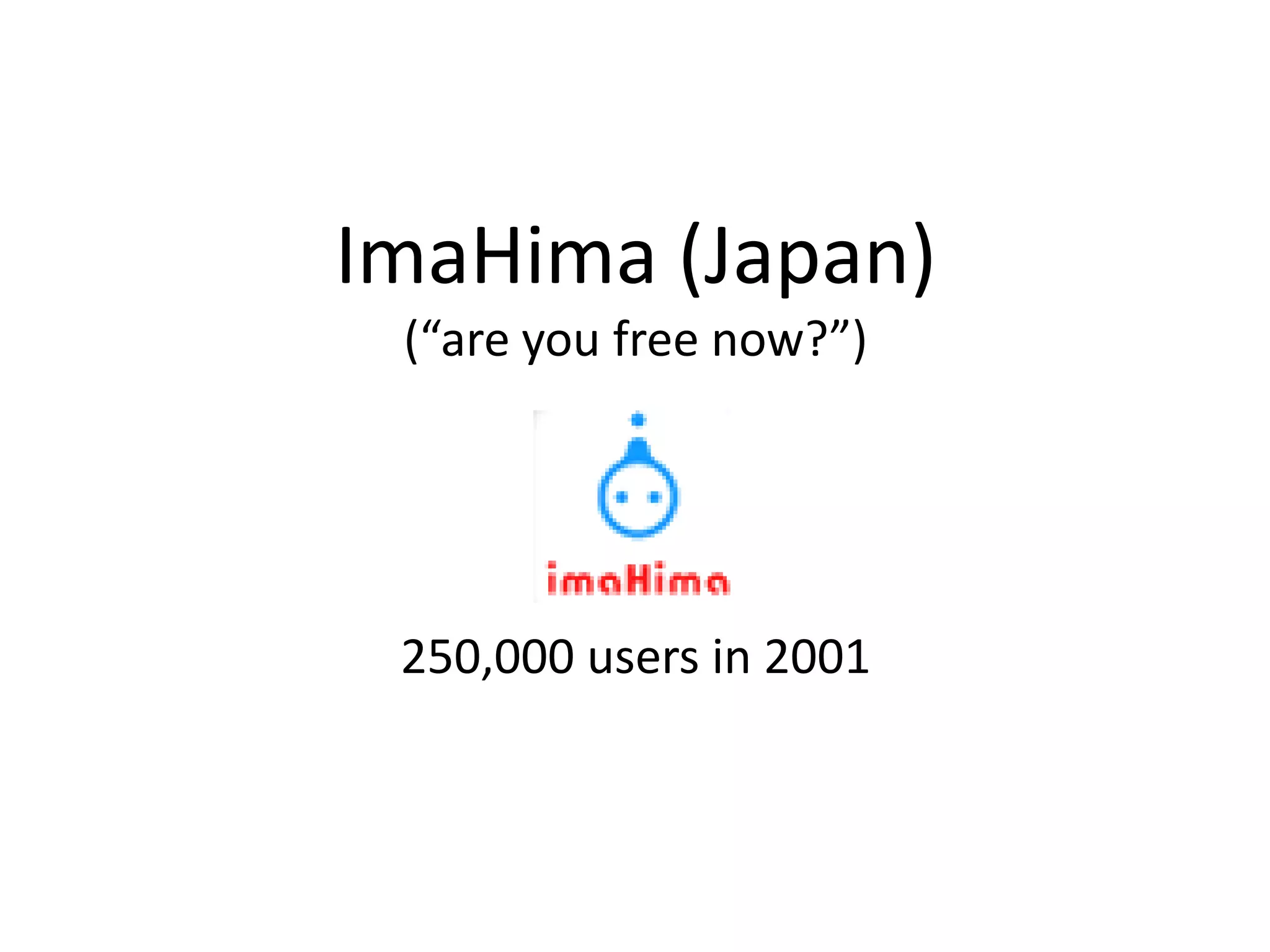 ImaHima (Japan)
 (“are you free now?”)




 250,000 users in 2001
 
