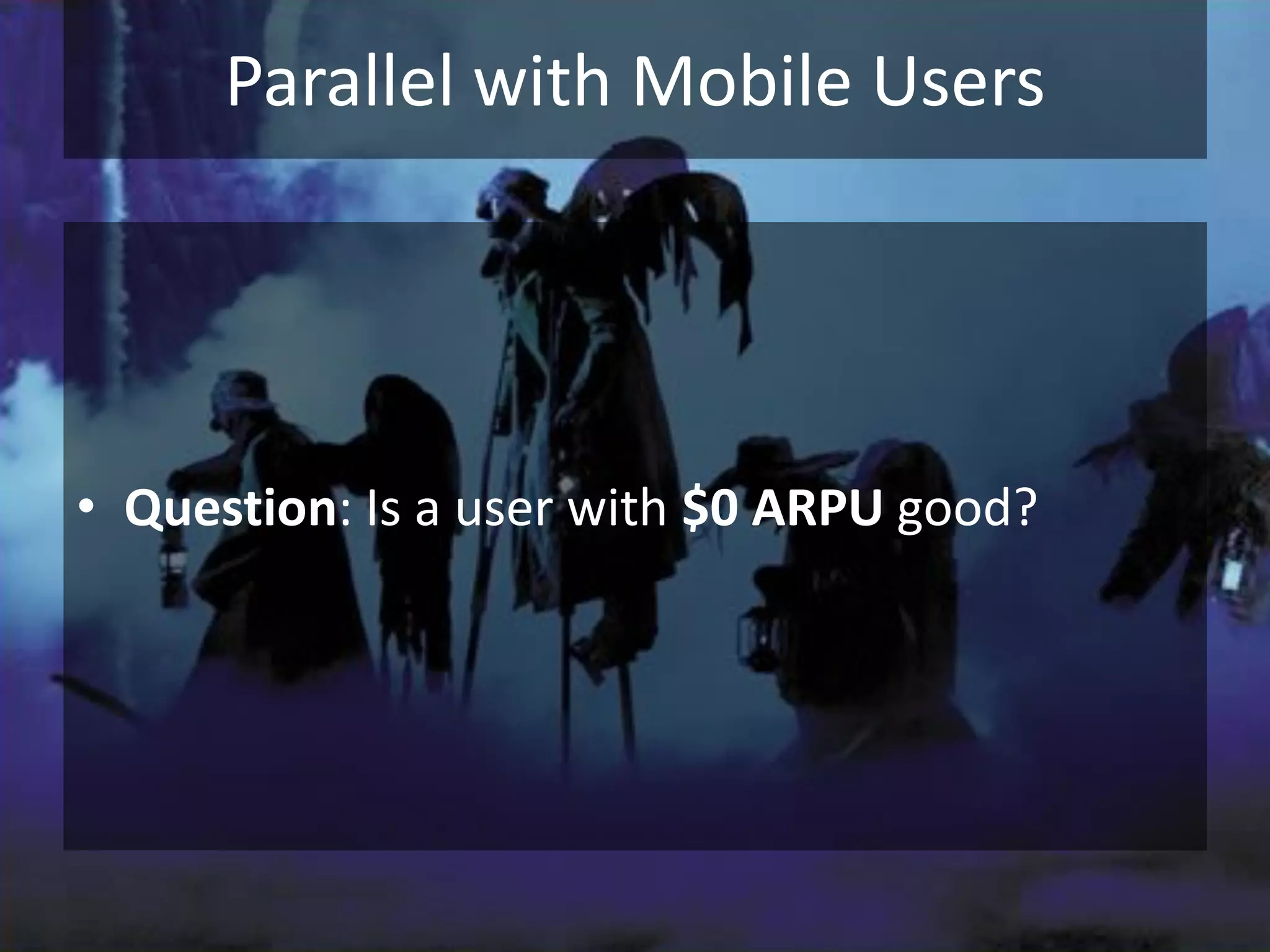 Parallel with Mobile Users




• Question: Is a user with $0 ARPU good?
 