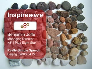 Inspireware

Benjamin Joffe
Managing Director
+8* | Plus Eight Star

Really Simple Speech
Beijing | 2008.04.22
 