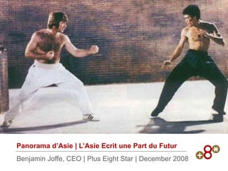 Panorama d’Asie | L’Asie Ecrit une Part du Futur
Benjamin Joffe, CEO | Plus Eight Star | December 2008
 