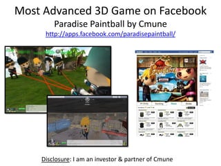 Most Advanced 3D Game on Facebook
        Paradise Paintball by Cmune
     http://apps.facebook.com/paradisepaintball/




    Disclosure: I am an investor & partner of Cmune
 