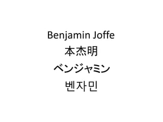 Benjamin Joffe
   本杰明
 ベンジャミン
   벤자민
 