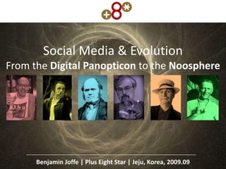 Social Media & Evolution
From the Digital Panopticon to the Noosphere




      Benjamin Joffe | Plus Eight Star | Jeju, Korea, 2009.09
 