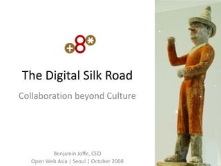 The Digital Silk Road
Collaboration beyond Culture




         Benjamin Joffe, CEO
  Open Web Asia | Seoul | October 2008
 
