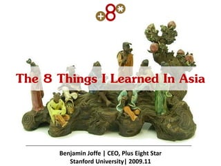 The 8 Things I Learned In Asia


      Benjamin Joffe | CEO, Plus Eight Star
         Stanford University| 2009.11
 